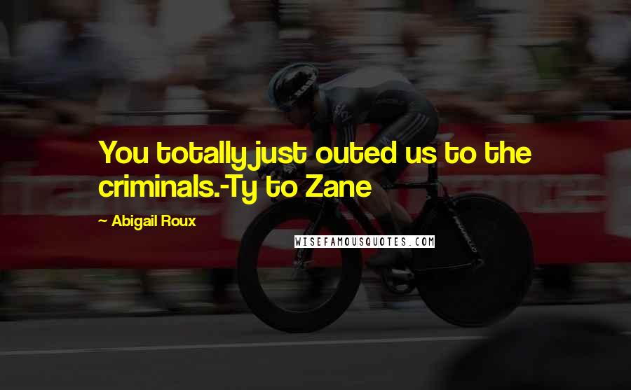 Abigail Roux Quotes: You totally just outed us to the criminals.-Ty to Zane