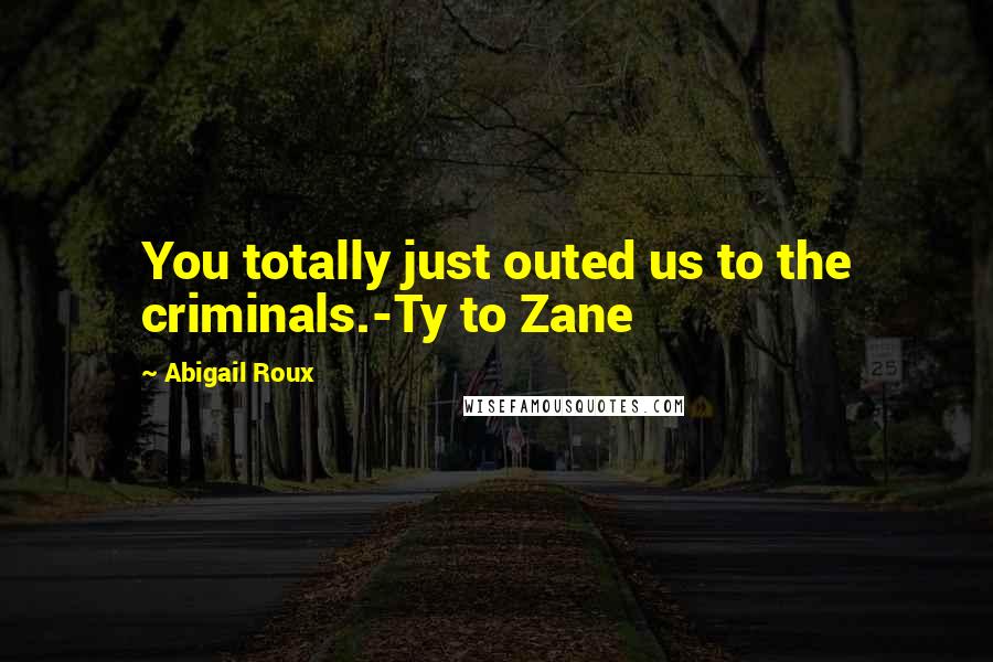 Abigail Roux Quotes: You totally just outed us to the criminals.-Ty to Zane