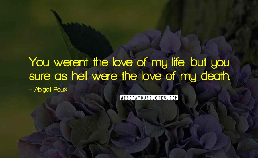 Abigail Roux Quotes: You weren't the love of my life, but you sure as hell were the love of my death.