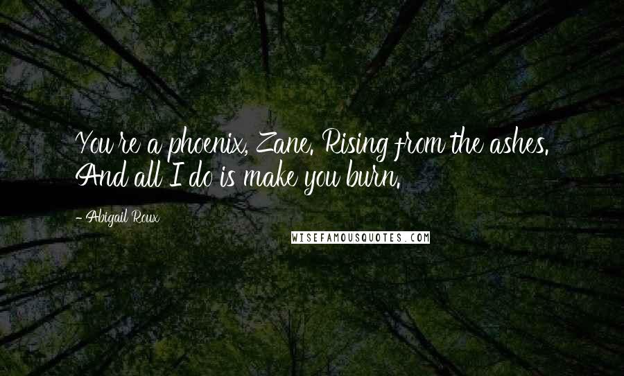 Abigail Roux Quotes: You're a phoenix, Zane. Rising from the ashes. And all I do is make you burn.