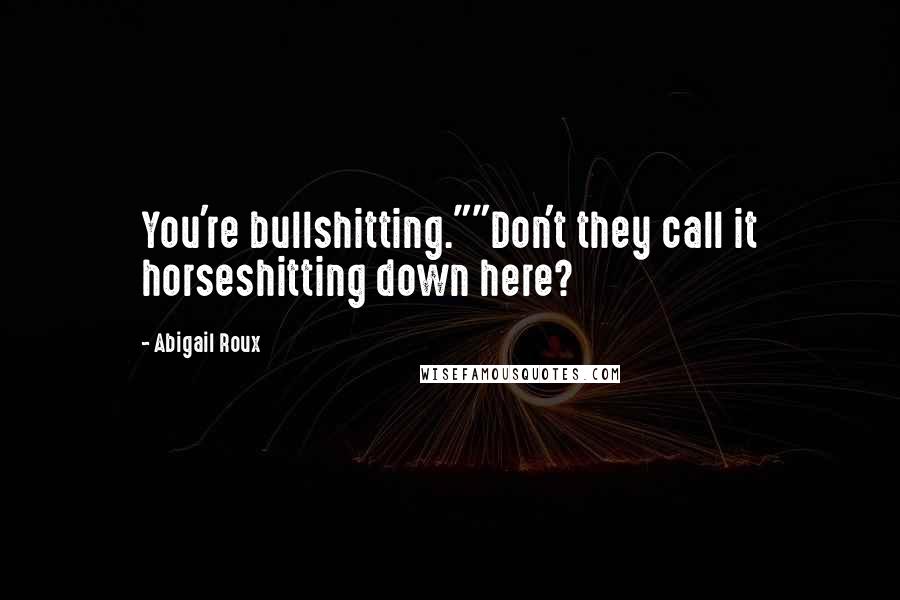 Abigail Roux Quotes: You're bullshitting.""Don't they call it horseshitting down here?