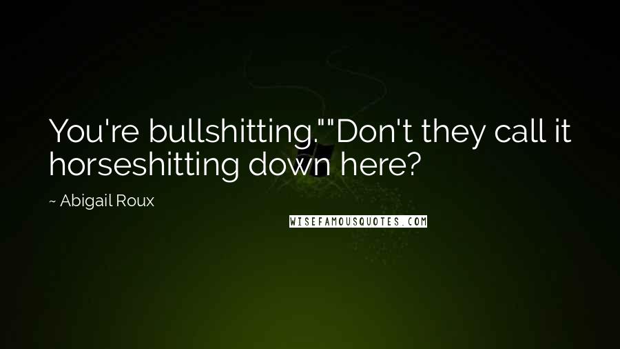 Abigail Roux Quotes: You're bullshitting.""Don't they call it horseshitting down here?