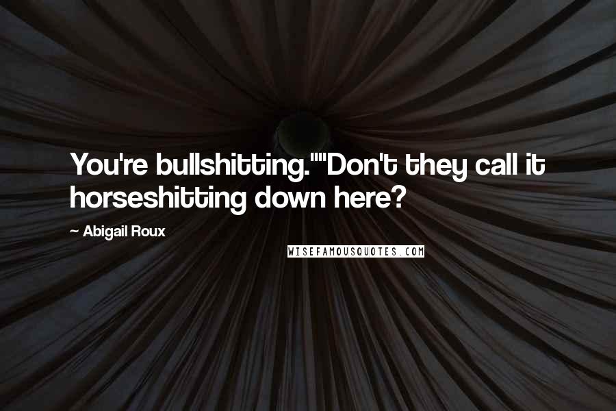 Abigail Roux Quotes: You're bullshitting.""Don't they call it horseshitting down here?