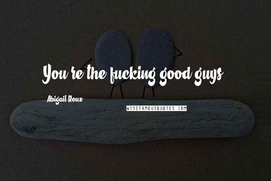 Abigail Roux Quotes: You're the fucking good guys,