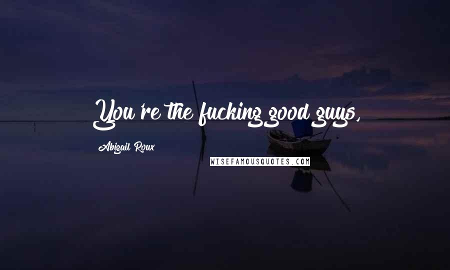 Abigail Roux Quotes: You're the fucking good guys,