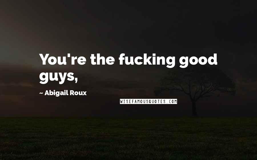 Abigail Roux Quotes: You're the fucking good guys,