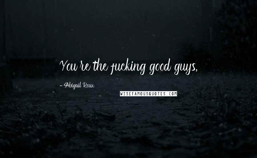 Abigail Roux Quotes: You're the fucking good guys,