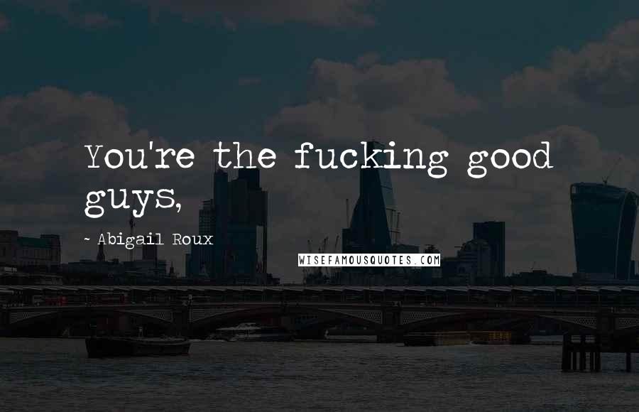 Abigail Roux Quotes: You're the fucking good guys,