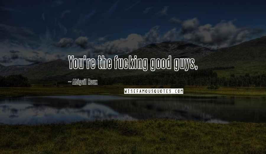 Abigail Roux Quotes: You're the fucking good guys,