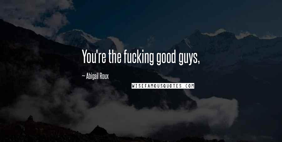 Abigail Roux Quotes: You're the fucking good guys,