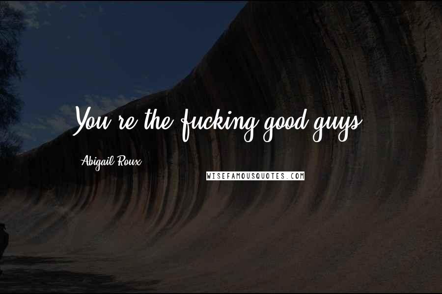 Abigail Roux Quotes: You're the fucking good guys,