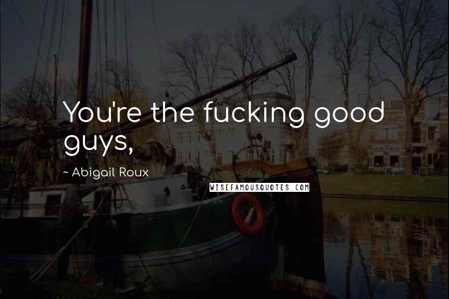 Abigail Roux Quotes: You're the fucking good guys,