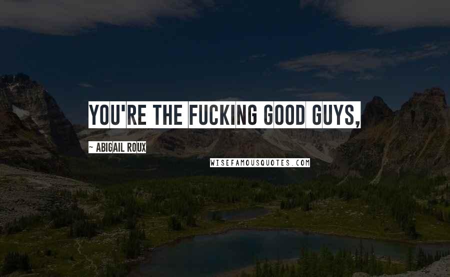 Abigail Roux Quotes: You're the fucking good guys,