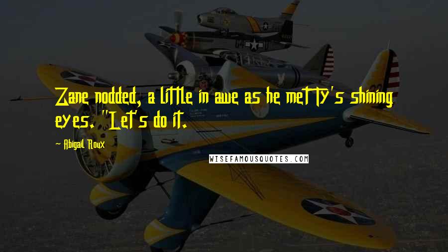 Abigail Roux Quotes: Zane nodded, a little in awe as he met Ty's shining eyes. "Let's do it.