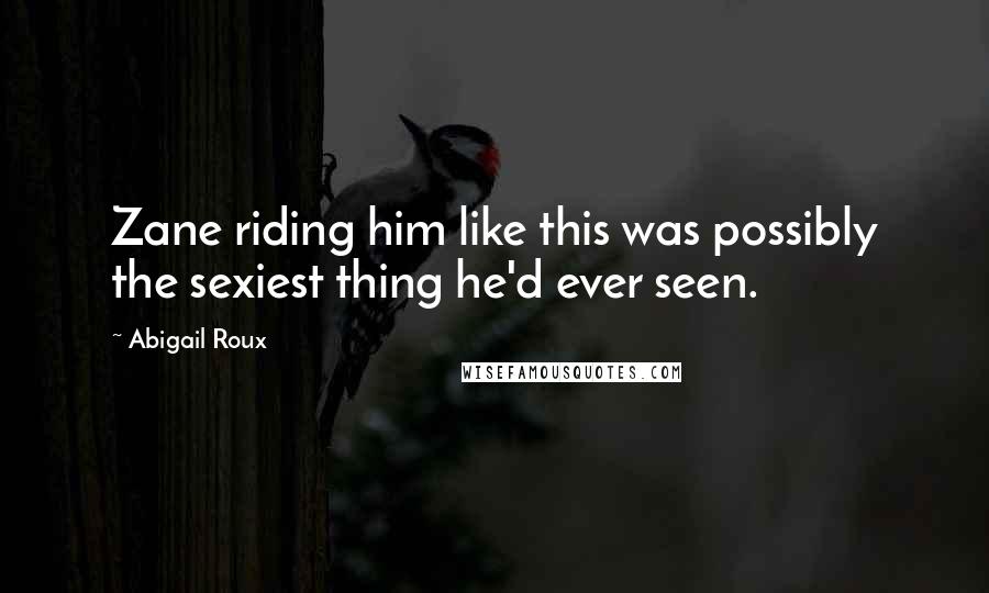 Abigail Roux Quotes: Zane riding him like this was possibly the sexiest thing he'd ever seen.