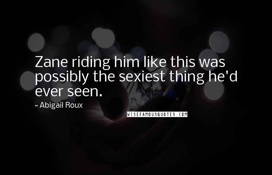 Abigail Roux Quotes: Zane riding him like this was possibly the sexiest thing he'd ever seen.