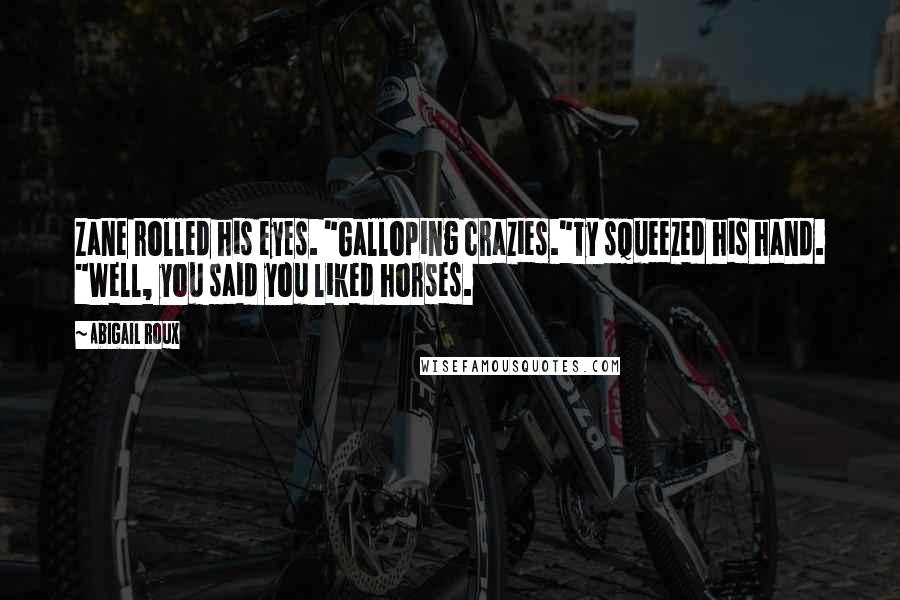 Abigail Roux Quotes: Zane rolled his eyes. "Galloping crazies."Ty squeezed his hand. "Well, you said you liked horses.