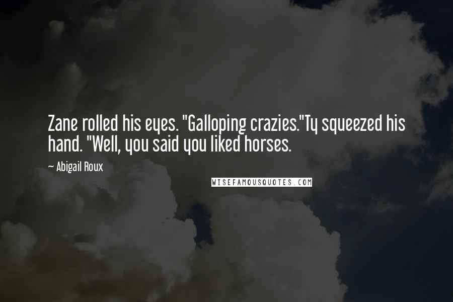 Abigail Roux Quotes: Zane rolled his eyes. "Galloping crazies."Ty squeezed his hand. "Well, you said you liked horses.