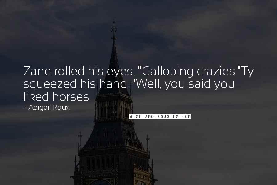 Abigail Roux Quotes: Zane rolled his eyes. "Galloping crazies."Ty squeezed his hand. "Well, you said you liked horses.