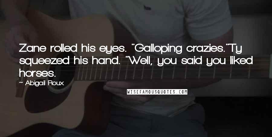 Abigail Roux Quotes: Zane rolled his eyes. "Galloping crazies."Ty squeezed his hand. "Well, you said you liked horses.