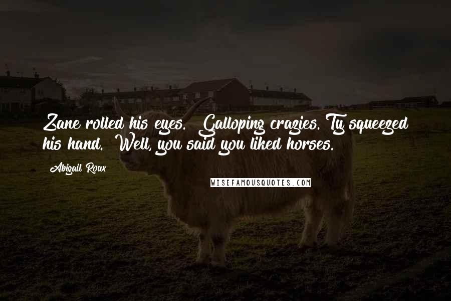 Abigail Roux Quotes: Zane rolled his eyes. "Galloping crazies."Ty squeezed his hand. "Well, you said you liked horses.
