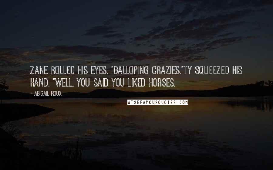 Abigail Roux Quotes: Zane rolled his eyes. "Galloping crazies."Ty squeezed his hand. "Well, you said you liked horses.