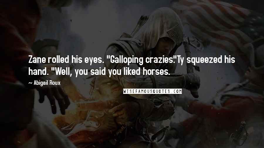 Abigail Roux Quotes: Zane rolled his eyes. "Galloping crazies."Ty squeezed his hand. "Well, you said you liked horses.