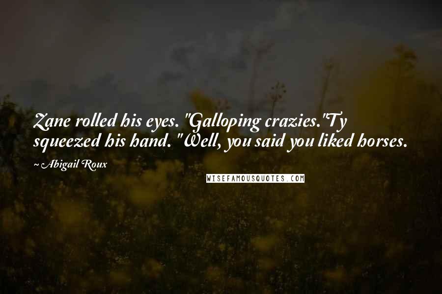 Abigail Roux Quotes: Zane rolled his eyes. "Galloping crazies."Ty squeezed his hand. "Well, you said you liked horses.