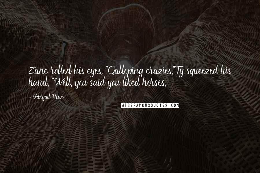 Abigail Roux Quotes: Zane rolled his eyes. "Galloping crazies."Ty squeezed his hand. "Well, you said you liked horses.
