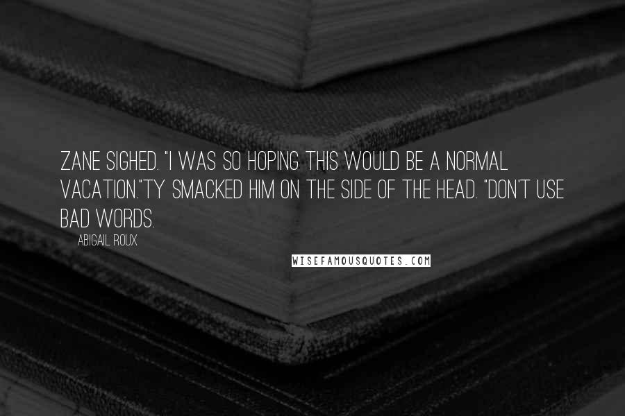 Abigail Roux Quotes: Zane sighed. "I was so hoping this would be a normal vacation."Ty smacked him on the side of the head. "Don't use bad words.