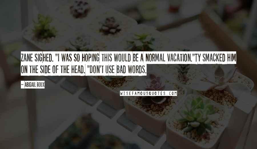 Abigail Roux Quotes: Zane sighed. "I was so hoping this would be a normal vacation."Ty smacked him on the side of the head. "Don't use bad words.