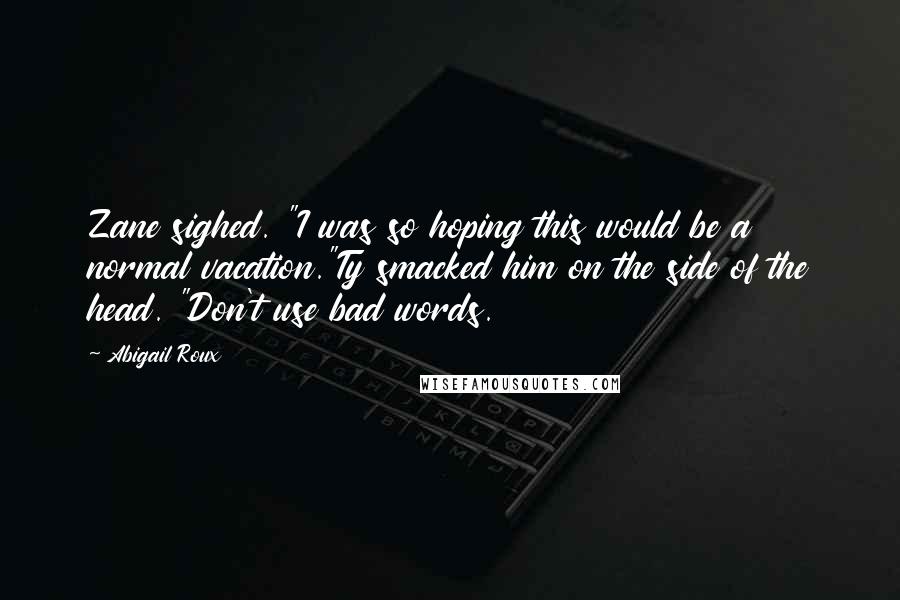 Abigail Roux Quotes: Zane sighed. "I was so hoping this would be a normal vacation."Ty smacked him on the side of the head. "Don't use bad words.