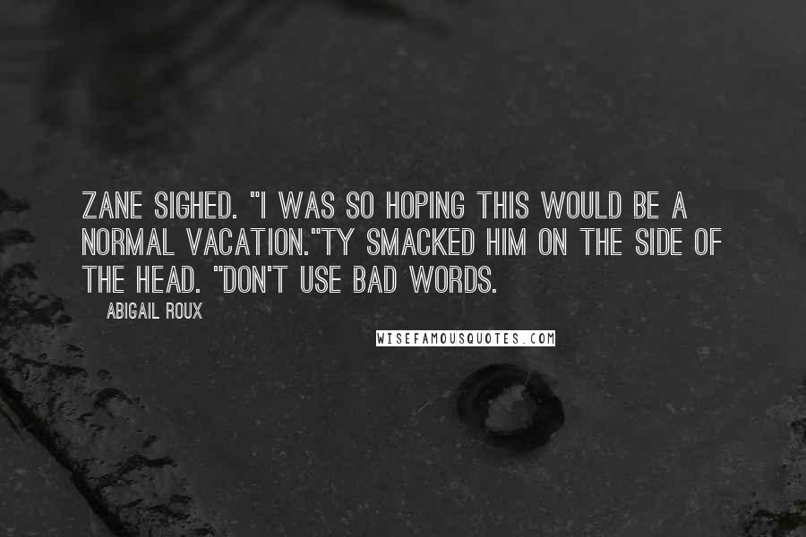 Abigail Roux Quotes: Zane sighed. "I was so hoping this would be a normal vacation."Ty smacked him on the side of the head. "Don't use bad words.