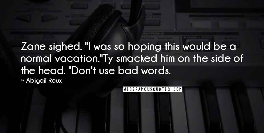 Abigail Roux Quotes: Zane sighed. "I was so hoping this would be a normal vacation."Ty smacked him on the side of the head. "Don't use bad words.