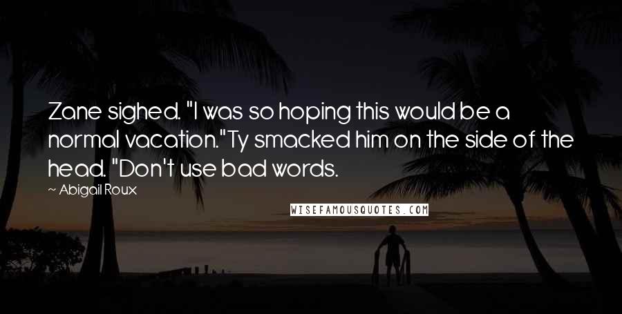 Abigail Roux Quotes: Zane sighed. "I was so hoping this would be a normal vacation."Ty smacked him on the side of the head. "Don't use bad words.