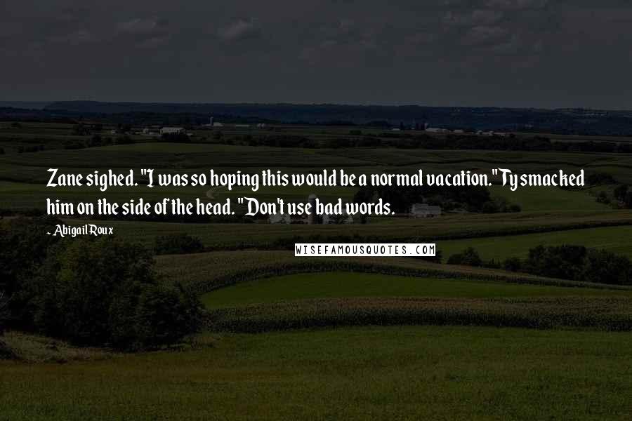 Abigail Roux Quotes: Zane sighed. "I was so hoping this would be a normal vacation."Ty smacked him on the side of the head. "Don't use bad words.