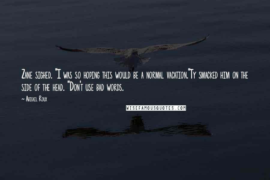 Abigail Roux Quotes: Zane sighed. "I was so hoping this would be a normal vacation."Ty smacked him on the side of the head. "Don't use bad words.