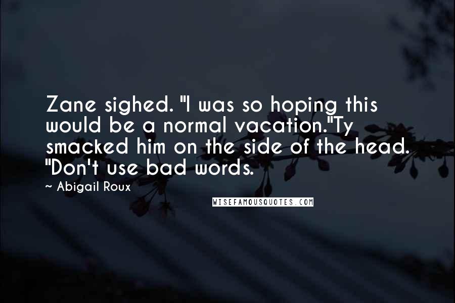 Abigail Roux Quotes: Zane sighed. "I was so hoping this would be a normal vacation."Ty smacked him on the side of the head. "Don't use bad words.