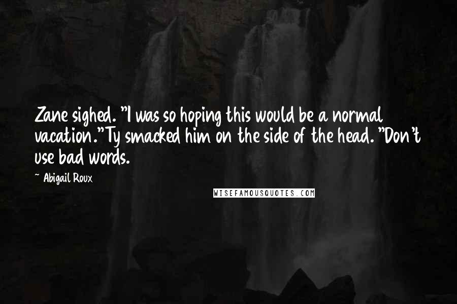 Abigail Roux Quotes: Zane sighed. "I was so hoping this would be a normal vacation."Ty smacked him on the side of the head. "Don't use bad words.