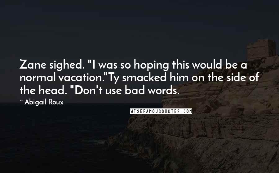 Abigail Roux Quotes: Zane sighed. "I was so hoping this would be a normal vacation."Ty smacked him on the side of the head. "Don't use bad words.