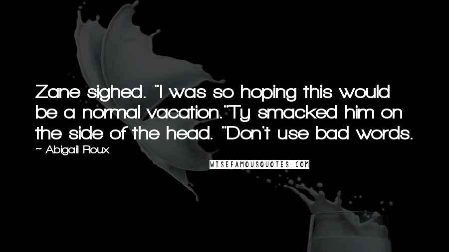 Abigail Roux Quotes: Zane sighed. "I was so hoping this would be a normal vacation."Ty smacked him on the side of the head. "Don't use bad words.