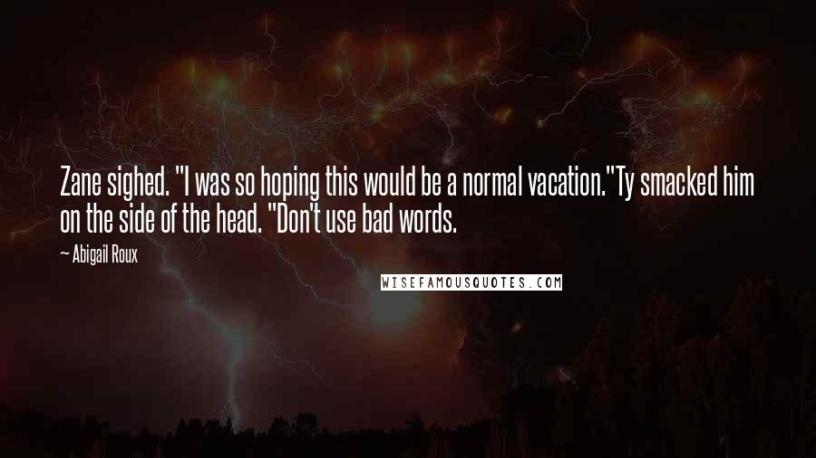 Abigail Roux Quotes: Zane sighed. "I was so hoping this would be a normal vacation."Ty smacked him on the side of the head. "Don't use bad words.