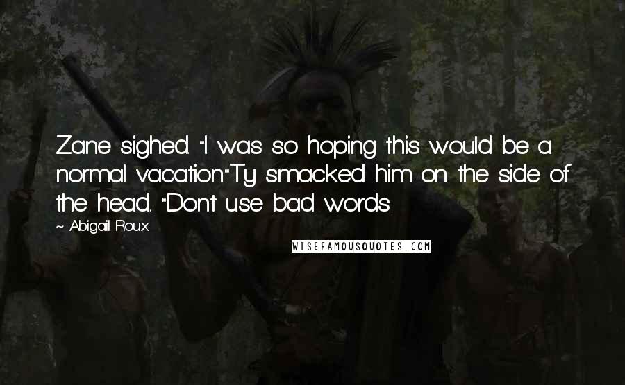 Abigail Roux Quotes: Zane sighed. "I was so hoping this would be a normal vacation."Ty smacked him on the side of the head. "Don't use bad words.