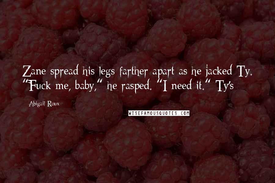 Abigail Roux Quotes: Zane spread his legs farther apart as he jacked Ty. "Fuck me, baby," he rasped. "I need it." Ty's