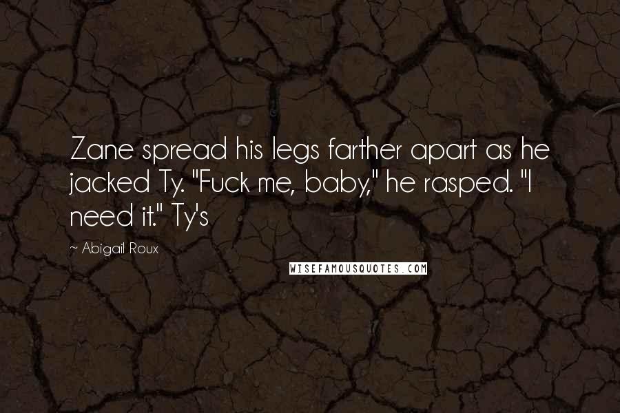 Abigail Roux Quotes: Zane spread his legs farther apart as he jacked Ty. "Fuck me, baby," he rasped. "I need it." Ty's