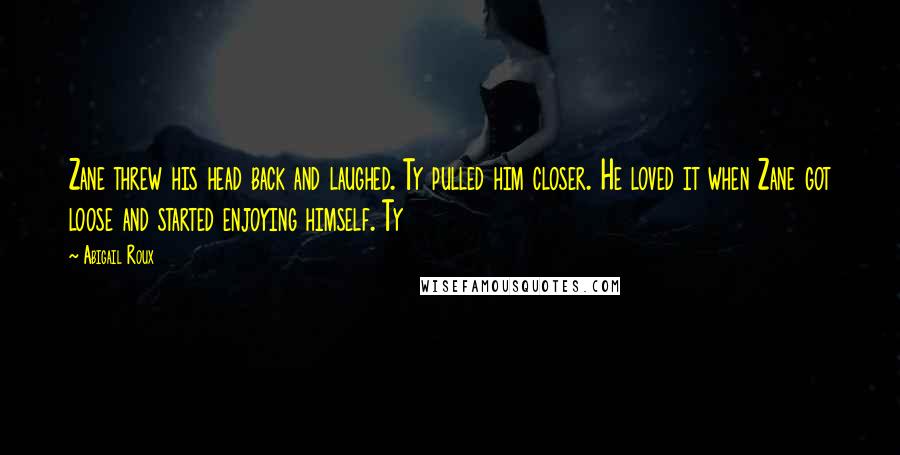 Abigail Roux Quotes: Zane threw his head back and laughed. Ty pulled him closer. He loved it when Zane got loose and started enjoying himself. Ty