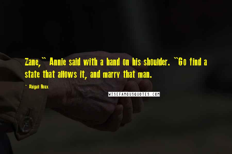 Abigail Roux Quotes: Zane," Annie said with a hand on his shoulder. "Go find a state that allows it, and marry that man.