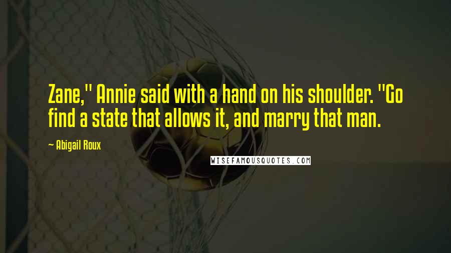 Abigail Roux Quotes: Zane," Annie said with a hand on his shoulder. "Go find a state that allows it, and marry that man.