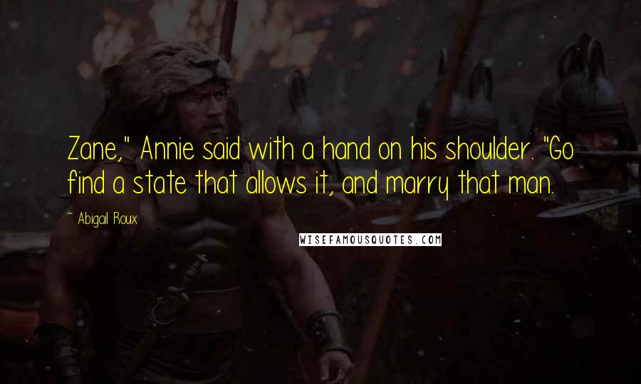 Abigail Roux Quotes: Zane," Annie said with a hand on his shoulder. "Go find a state that allows it, and marry that man.