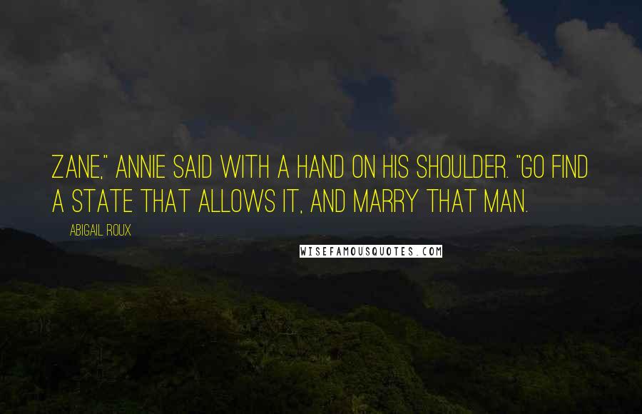 Abigail Roux Quotes: Zane," Annie said with a hand on his shoulder. "Go find a state that allows it, and marry that man.